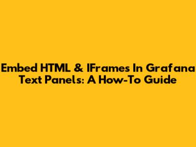 Embed HTML & IFrames In Grafana Text Panels: A How-To Guide