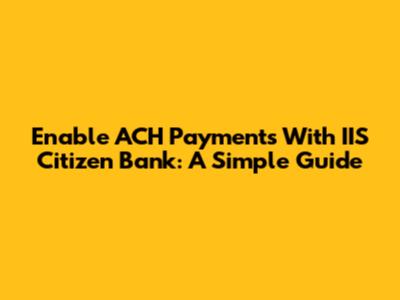 Enable ACH Payments With IIS Citizen Bank: A Simple Guide