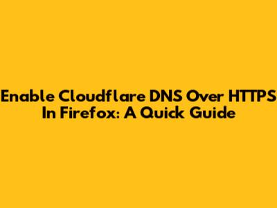 Enable Cloudflare DNS Over HTTPS In Firefox: A Quick Guide