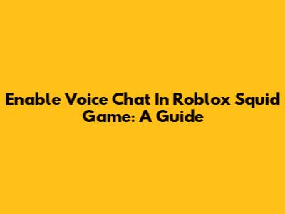 Enable Voice Chat In Roblox Squid Game: A Guide