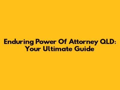Enduring Power Of Attorney QLD: Your Ultimate Guide