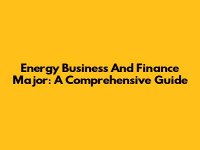 Energy Business And Finance Major: A Comprehensive Guide