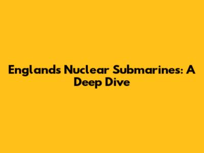 England's Nuclear Submarines: A Deep Dive