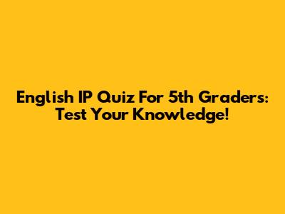 English IP Quiz For 5th Graders: Test Your Knowledge!