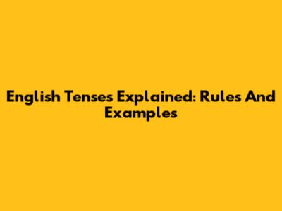 English Tenses Explained: Rules And Examples