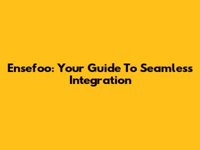 Ensefoo: Your Guide To Seamless Integration