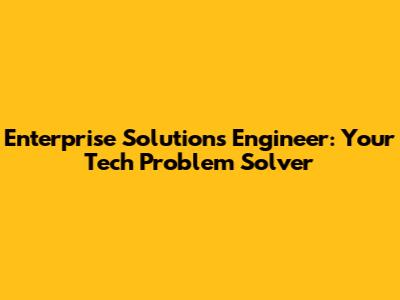 Enterprise Solutions Engineer: Your Tech Problem Solver