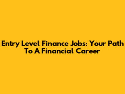 Entry Level Finance Jobs: Your Path To A Financial Career