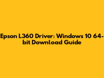 Epson L360 Driver: Windows 10 64-bit Download Guide