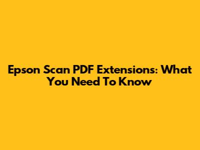Epson Scan PDF Extensions: What You Need To Know