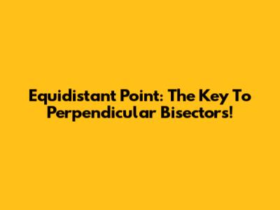 Equidistant Point: The Key To Perpendicular Bisectors!