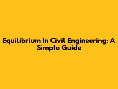 Equilibrium In Civil Engineering: A Simple Guide