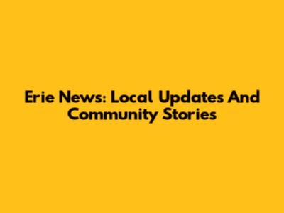 Erie News: Local Updates And Community Stories