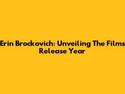 Erin Brockovich: Unveiling The Film's Release Year
