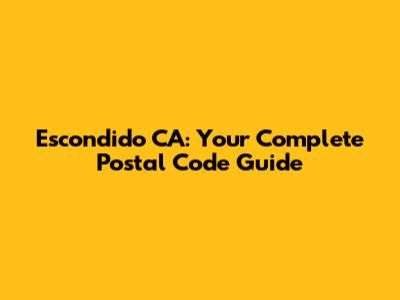 Escondido CA: Your Complete Postal Code Guide