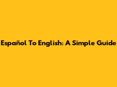 Español To English: A Simple Guide