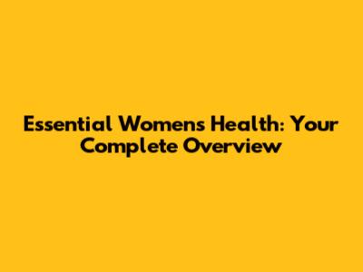 Essential Women's Health: Your Complete Overview