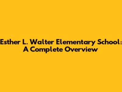 Esther L. Walter Elementary School: A Complete Overview