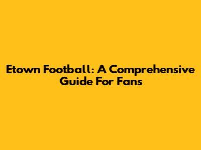 Etown Football: A Comprehensive Guide For Fans