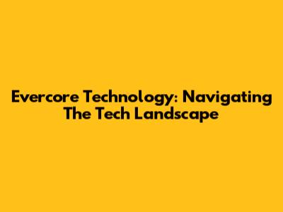 Evercore Technology: Navigating The Tech Landscape