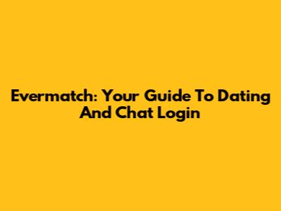 Evermatch: Your Guide To Dating And Chat Login