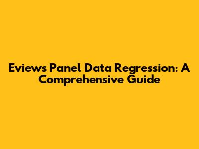Eviews Panel Data Regression: A Comprehensive Guide