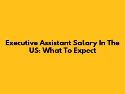 Executive Assistant Salary In The US: What To Expect