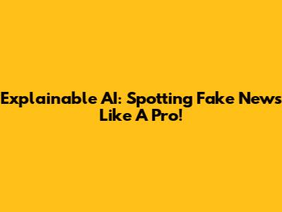 Explainable AI: Spotting Fake News Like A Pro!