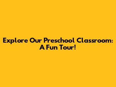 Explore Our Preschool Classroom: A Fun Tour!
