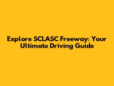 Explore SCLASC Freeway: Your Ultimate Driving Guide