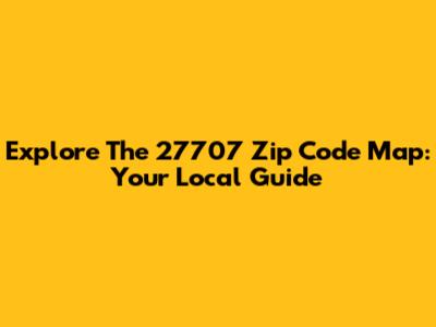 Explore The 27707 Zip Code Map: Your Local Guide