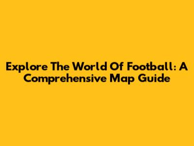 Explore The World Of Football: A Comprehensive Map Guide