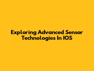 Exploring Advanced Sensor Technologies In IOS