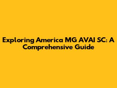 Exploring America MG AVAI SC: A Comprehensive Guide