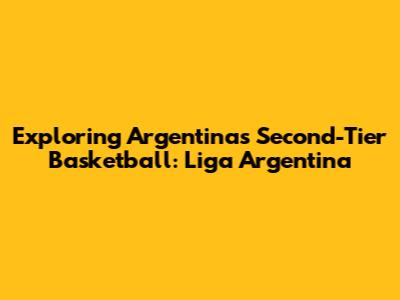 Exploring Argentina's Second-Tier Basketball: Liga Argentina