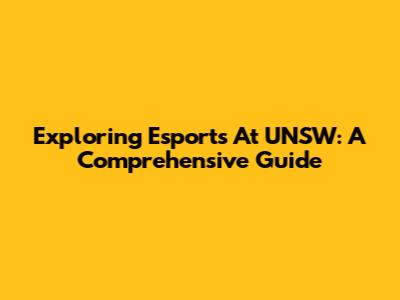 Exploring Esports At UNSW: A Comprehensive Guide