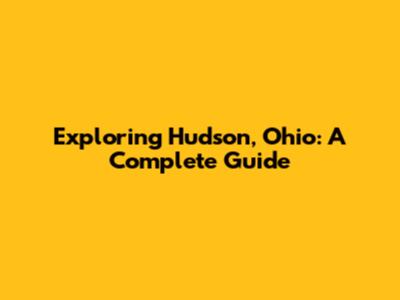 Exploring Hudson, Ohio: A Complete Guide
