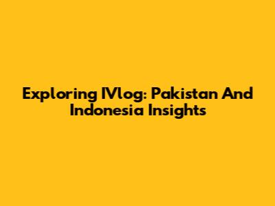 Exploring IVlog: Pakistan And Indonesia Insights