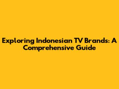 Exploring Indonesian TV Brands: A Comprehensive Guide