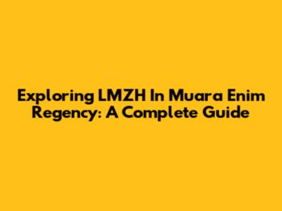 Exploring LMZH In Muara Enim Regency: A Complete Guide
