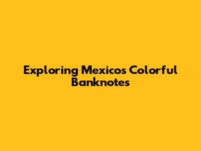 Exploring Mexico's Colorful Banknotes