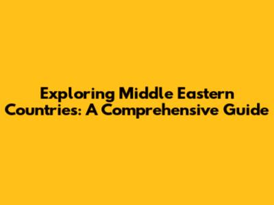 Exploring Middle Eastern Countries: A Comprehensive Guide