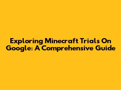 Exploring Minecraft Trials On Google: A Comprehensive Guide
