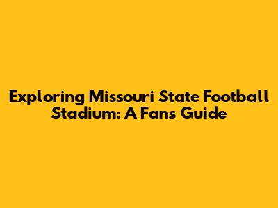 Exploring Missouri State Football Stadium: A Fan's Guide
