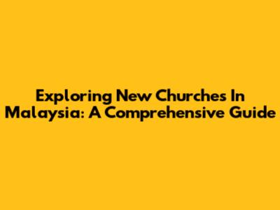 Exploring New Churches In Malaysia: A Comprehensive Guide