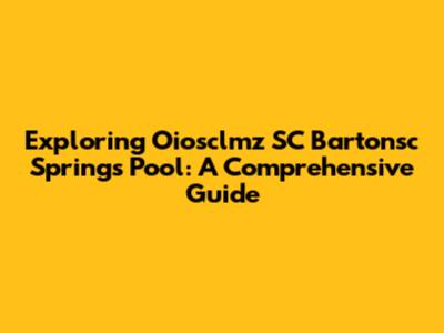 Exploring Oiosclmz SC Bartonsc Springs Pool: A Comprehensive Guide