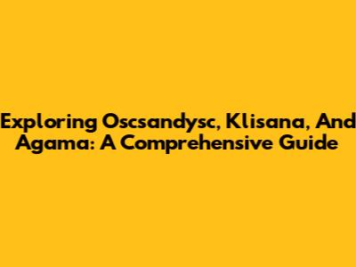 Exploring Oscsandysc, Klisana, And Agama: A Comprehensive Guide