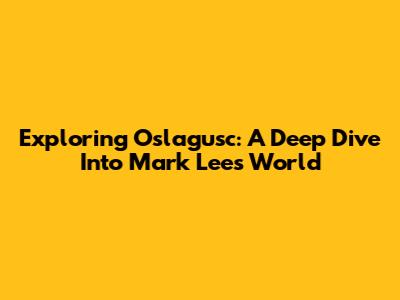 Exploring Oslagusc: A Deep Dive Into Mark Lee's World