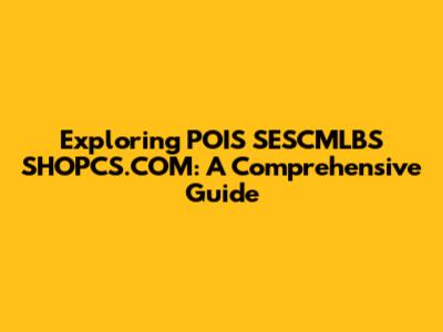 Exploring POIS SESCMLBS SHOPCS.COM: A Comprehensive Guide
