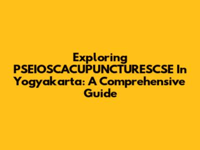 Exploring PSEIOSCACUPUNCTURESCSE In Yogyakarta: A Comprehensive Guide